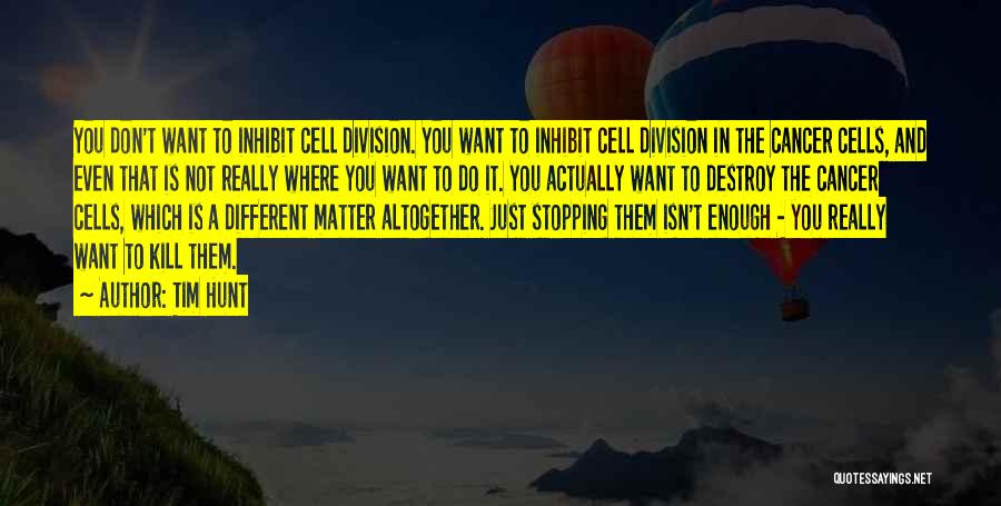 Tim Hunt Quotes: You Don't Want To Inhibit Cell Division. You Want To Inhibit Cell Division In The Cancer Cells, And Even That