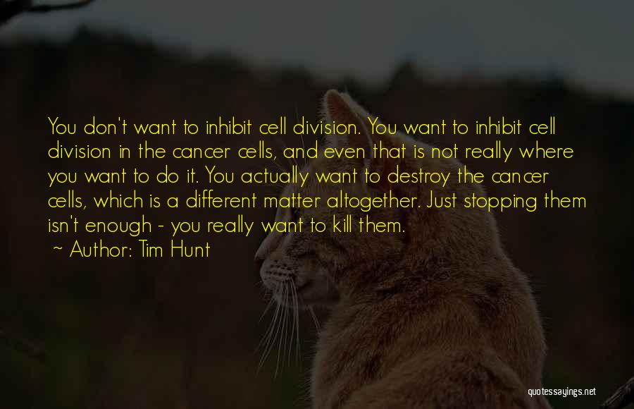 Tim Hunt Quotes: You Don't Want To Inhibit Cell Division. You Want To Inhibit Cell Division In The Cancer Cells, And Even That