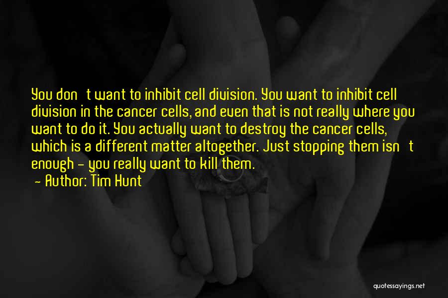 Tim Hunt Quotes: You Don't Want To Inhibit Cell Division. You Want To Inhibit Cell Division In The Cancer Cells, And Even That