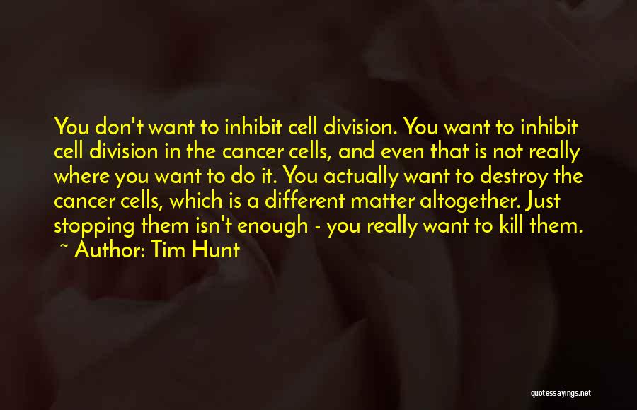 Tim Hunt Quotes: You Don't Want To Inhibit Cell Division. You Want To Inhibit Cell Division In The Cancer Cells, And Even That