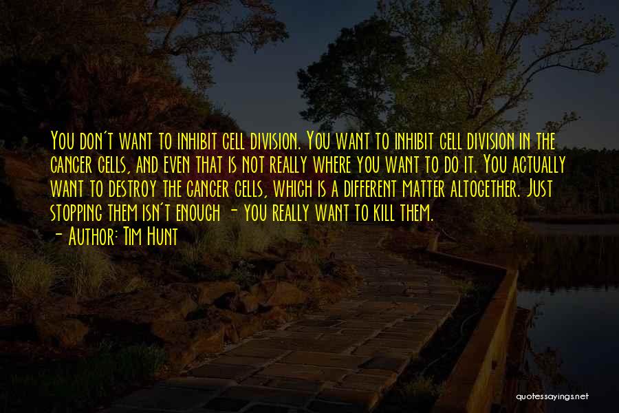 Tim Hunt Quotes: You Don't Want To Inhibit Cell Division. You Want To Inhibit Cell Division In The Cancer Cells, And Even That