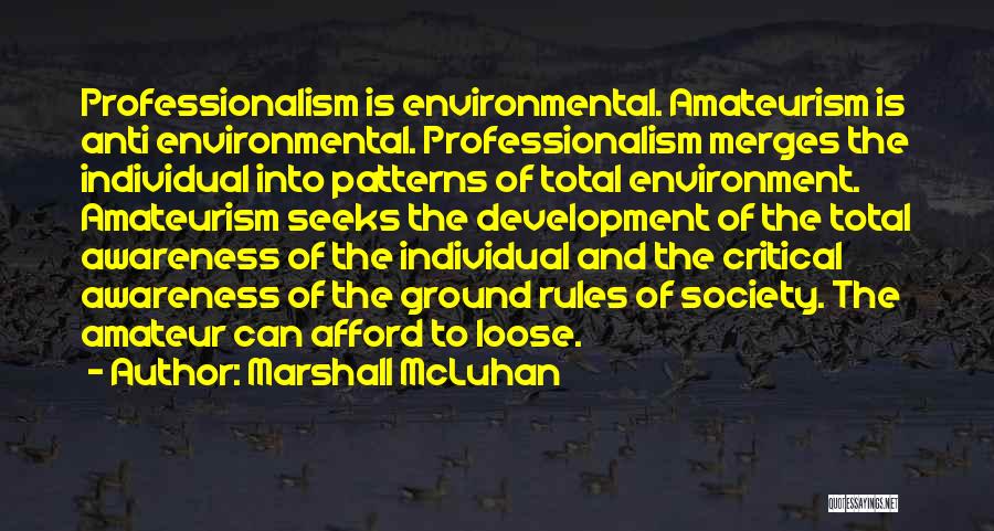 Marshall McLuhan Quotes: Professionalism Is Environmental. Amateurism Is Anti Environmental. Professionalism Merges The Individual Into Patterns Of Total Environment. Amateurism Seeks The Development