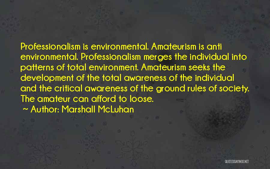 Marshall McLuhan Quotes: Professionalism Is Environmental. Amateurism Is Anti Environmental. Professionalism Merges The Individual Into Patterns Of Total Environment. Amateurism Seeks The Development