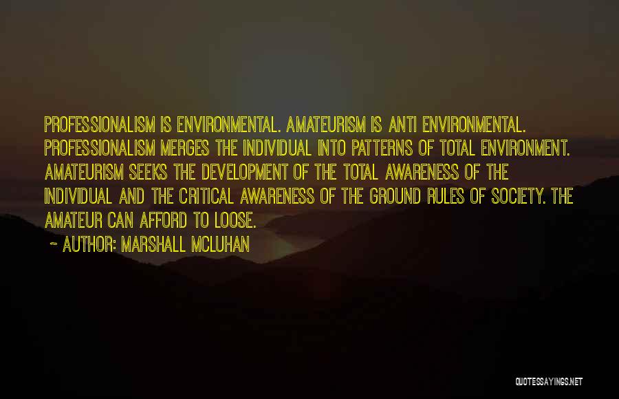 Marshall McLuhan Quotes: Professionalism Is Environmental. Amateurism Is Anti Environmental. Professionalism Merges The Individual Into Patterns Of Total Environment. Amateurism Seeks The Development