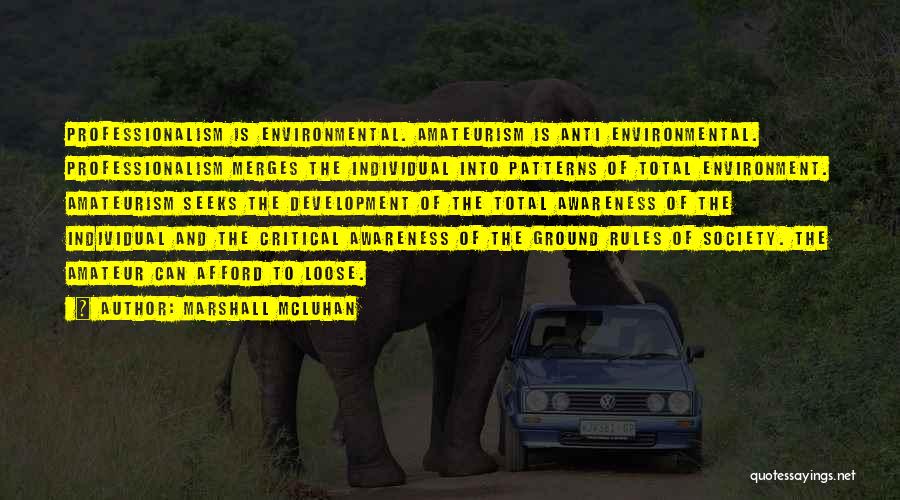Marshall McLuhan Quotes: Professionalism Is Environmental. Amateurism Is Anti Environmental. Professionalism Merges The Individual Into Patterns Of Total Environment. Amateurism Seeks The Development