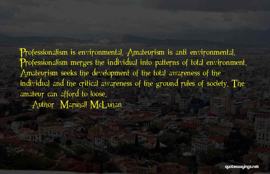 Marshall McLuhan Quotes: Professionalism Is Environmental. Amateurism Is Anti Environmental. Professionalism Merges The Individual Into Patterns Of Total Environment. Amateurism Seeks The Development