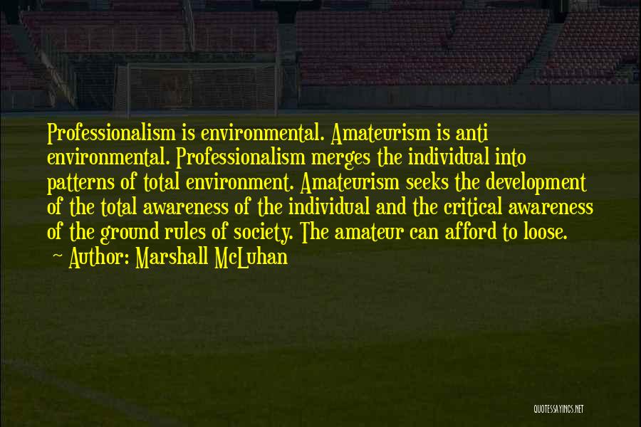 Marshall McLuhan Quotes: Professionalism Is Environmental. Amateurism Is Anti Environmental. Professionalism Merges The Individual Into Patterns Of Total Environment. Amateurism Seeks The Development