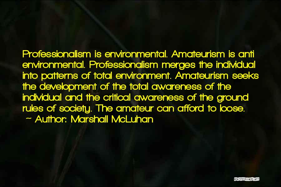 Marshall McLuhan Quotes: Professionalism Is Environmental. Amateurism Is Anti Environmental. Professionalism Merges The Individual Into Patterns Of Total Environment. Amateurism Seeks The Development