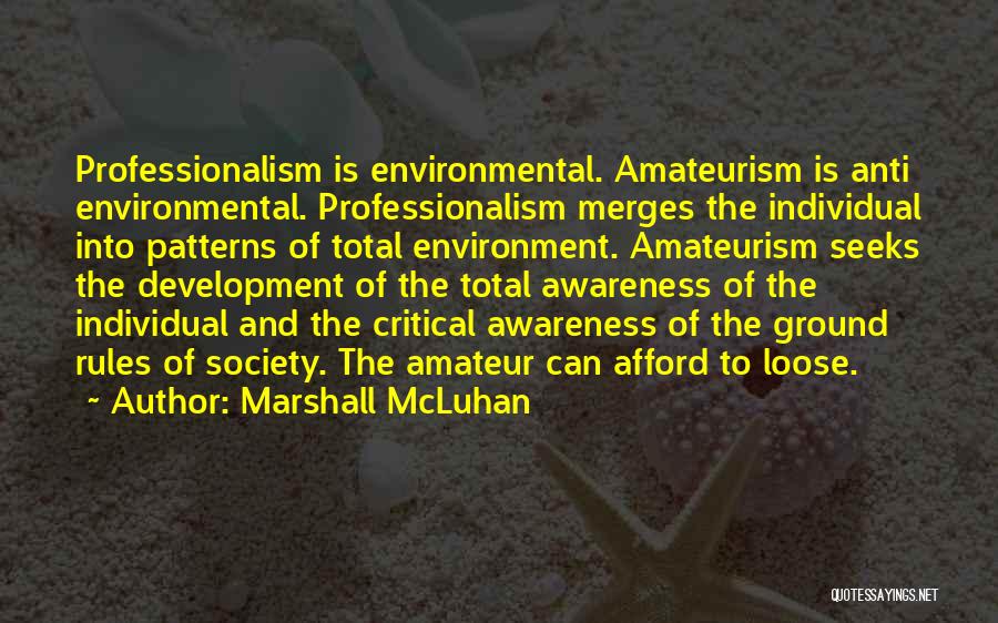 Marshall McLuhan Quotes: Professionalism Is Environmental. Amateurism Is Anti Environmental. Professionalism Merges The Individual Into Patterns Of Total Environment. Amateurism Seeks The Development