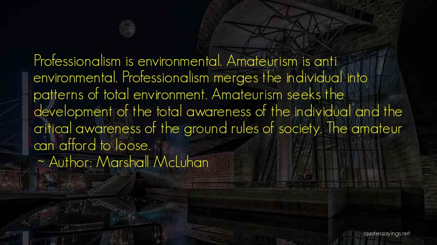 Marshall McLuhan Quotes: Professionalism Is Environmental. Amateurism Is Anti Environmental. Professionalism Merges The Individual Into Patterns Of Total Environment. Amateurism Seeks The Development