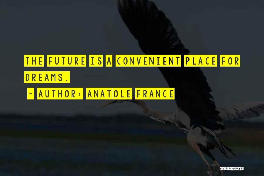 Anatole France Quotes: The Future Is A Convenient Place For Dreams.