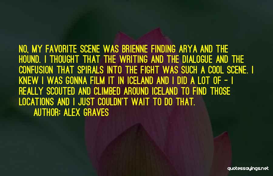 Alex Graves Quotes: No, My Favorite Scene Was Brienne Finding Arya And The Hound. I Thought That The Writing And The Dialogue And