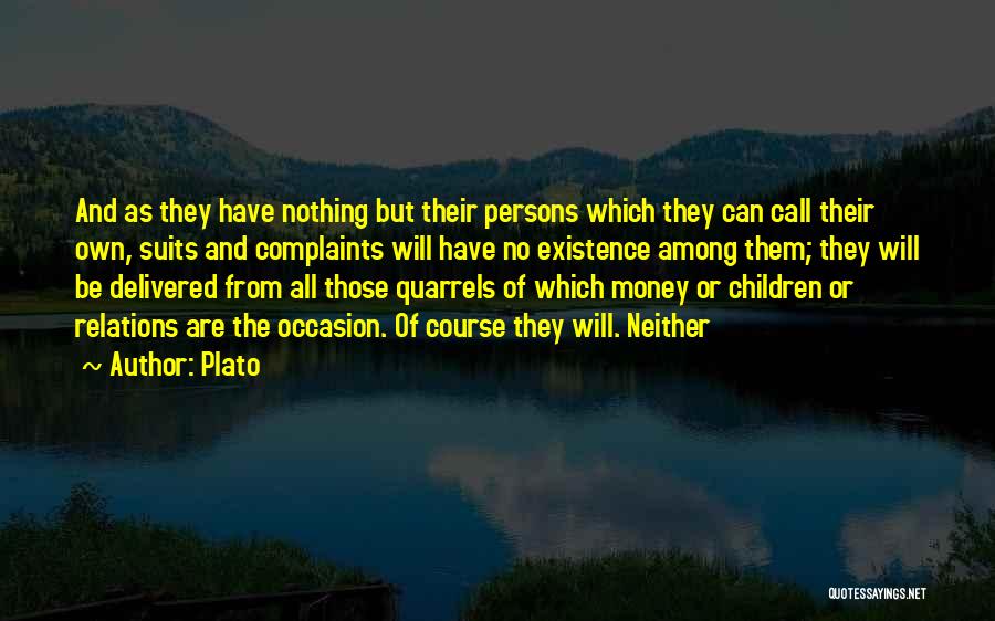 Plato Quotes: And As They Have Nothing But Their Persons Which They Can Call Their Own, Suits And Complaints Will Have No