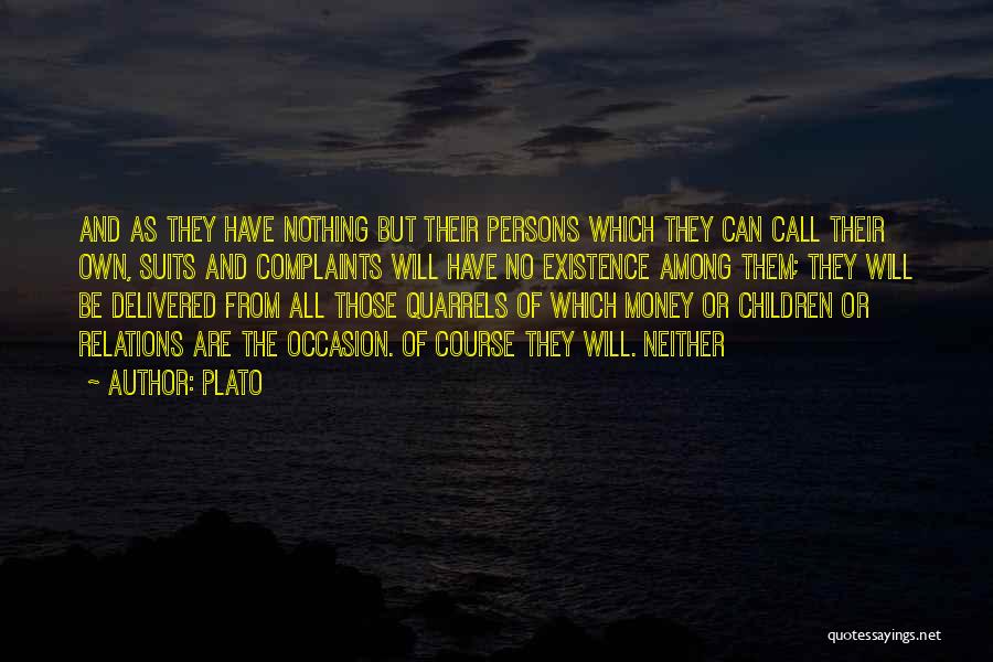 Plato Quotes: And As They Have Nothing But Their Persons Which They Can Call Their Own, Suits And Complaints Will Have No