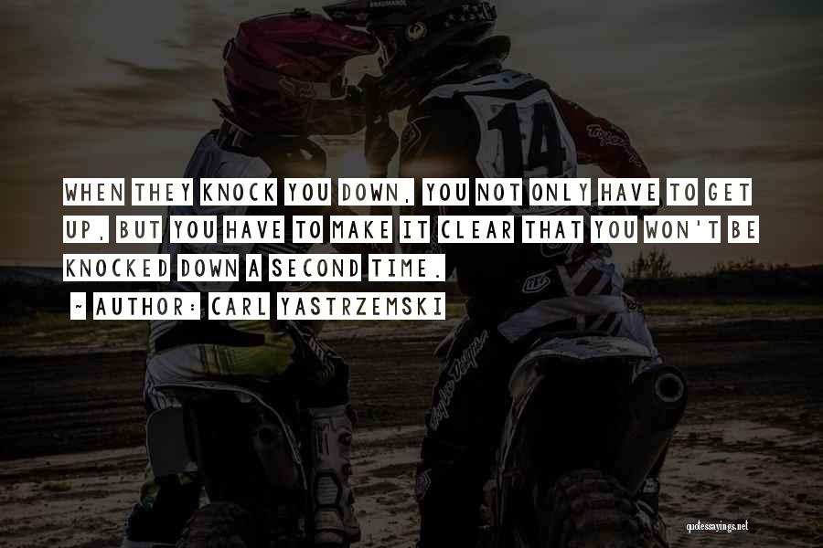 Carl Yastrzemski Quotes: When They Knock You Down, You Not Only Have To Get Up, But You Have To Make It Clear That