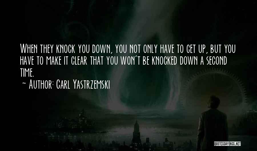 Carl Yastrzemski Quotes: When They Knock You Down, You Not Only Have To Get Up, But You Have To Make It Clear That