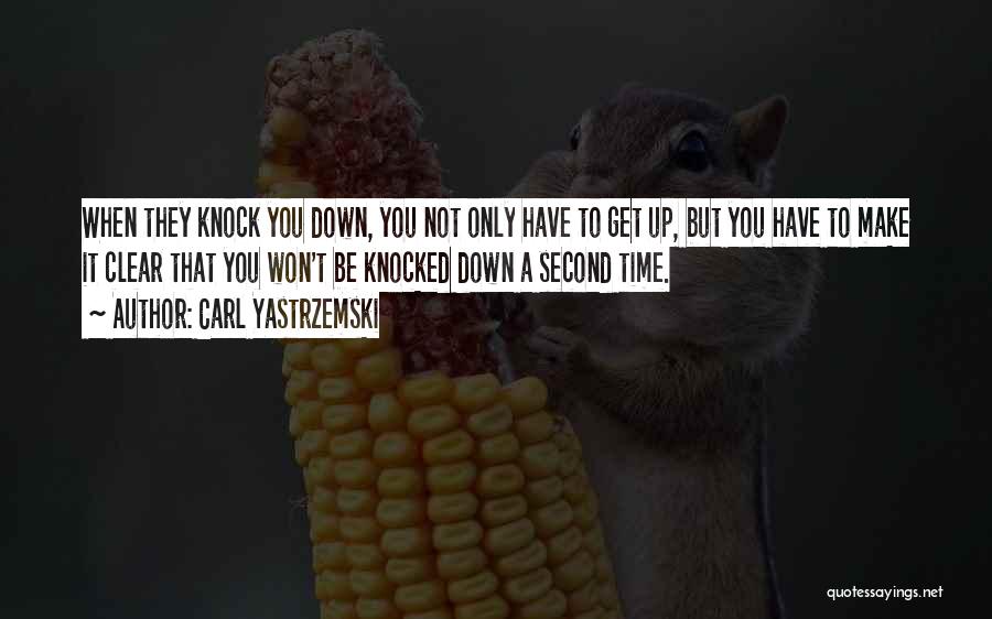 Carl Yastrzemski Quotes: When They Knock You Down, You Not Only Have To Get Up, But You Have To Make It Clear That