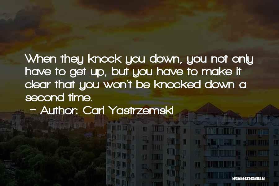 Carl Yastrzemski Quotes: When They Knock You Down, You Not Only Have To Get Up, But You Have To Make It Clear That