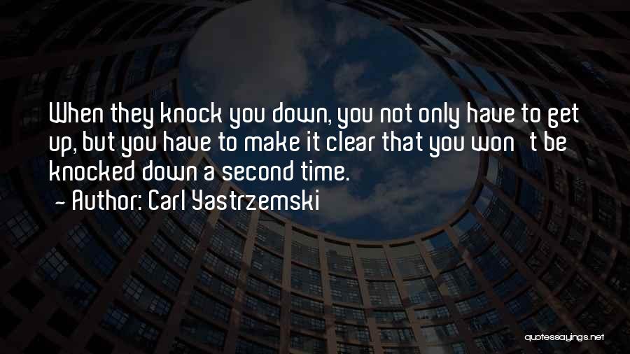 Carl Yastrzemski Quotes: When They Knock You Down, You Not Only Have To Get Up, But You Have To Make It Clear That