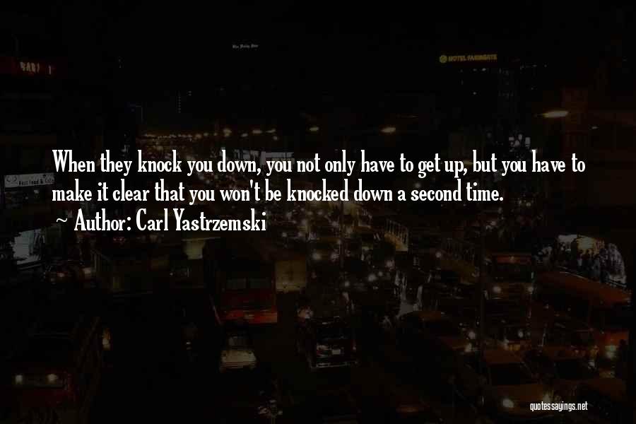 Carl Yastrzemski Quotes: When They Knock You Down, You Not Only Have To Get Up, But You Have To Make It Clear That