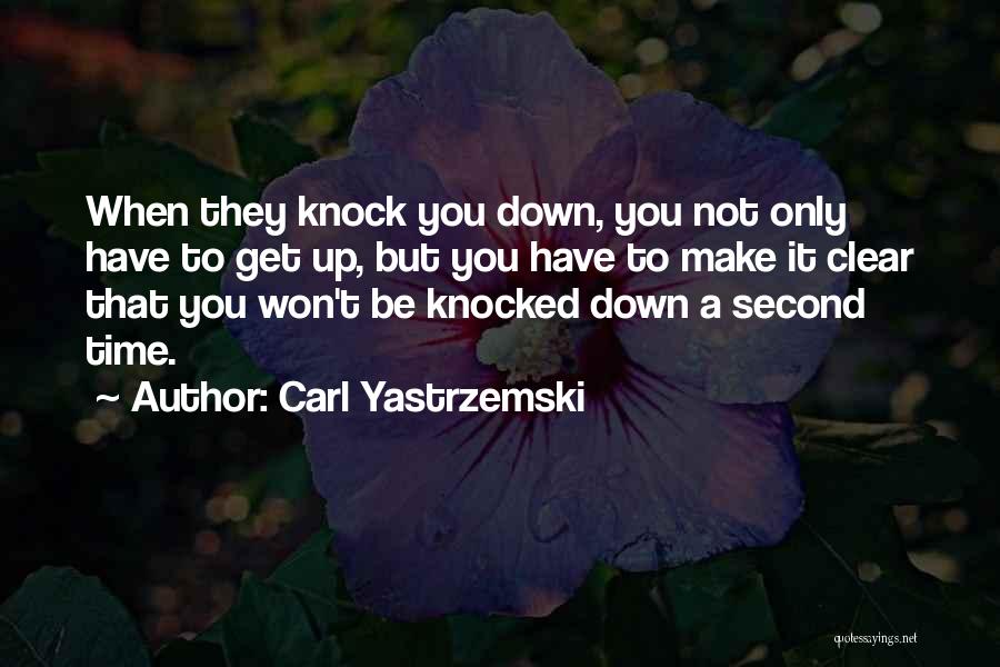 Carl Yastrzemski Quotes: When They Knock You Down, You Not Only Have To Get Up, But You Have To Make It Clear That