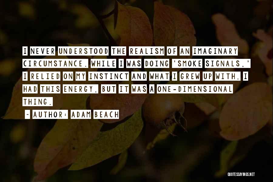 Adam Beach Quotes: I Never Understood The Realism Of An Imaginary Circumstance. While I Was Doing 'smoke Signals,' I Relied On My Instinct