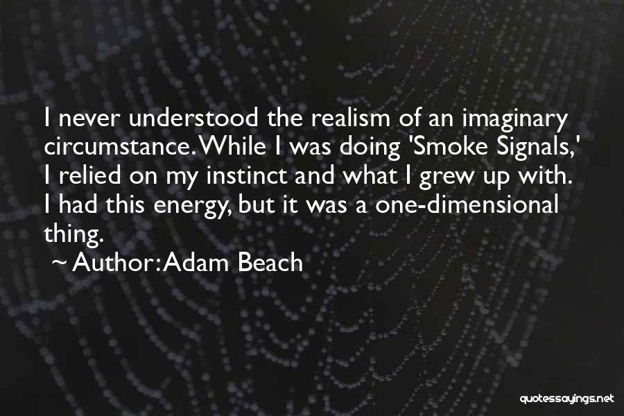 Adam Beach Quotes: I Never Understood The Realism Of An Imaginary Circumstance. While I Was Doing 'smoke Signals,' I Relied On My Instinct