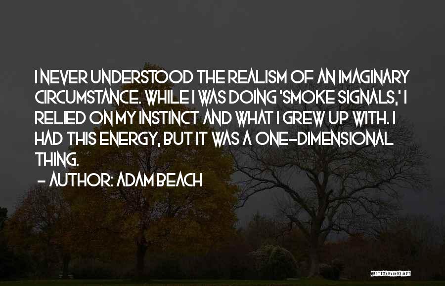 Adam Beach Quotes: I Never Understood The Realism Of An Imaginary Circumstance. While I Was Doing 'smoke Signals,' I Relied On My Instinct