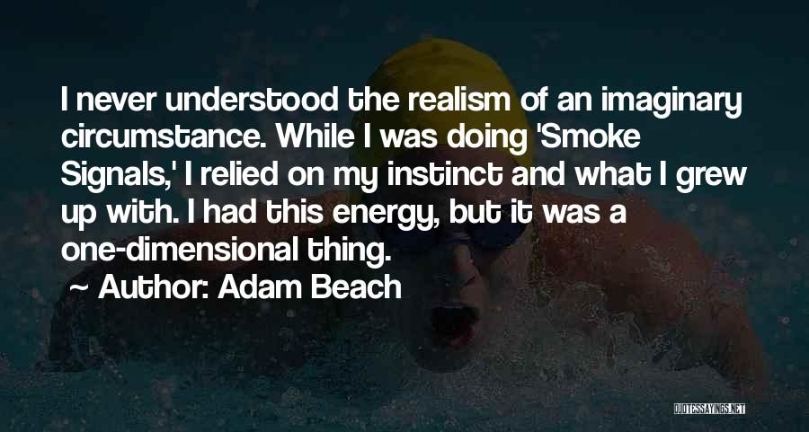 Adam Beach Quotes: I Never Understood The Realism Of An Imaginary Circumstance. While I Was Doing 'smoke Signals,' I Relied On My Instinct