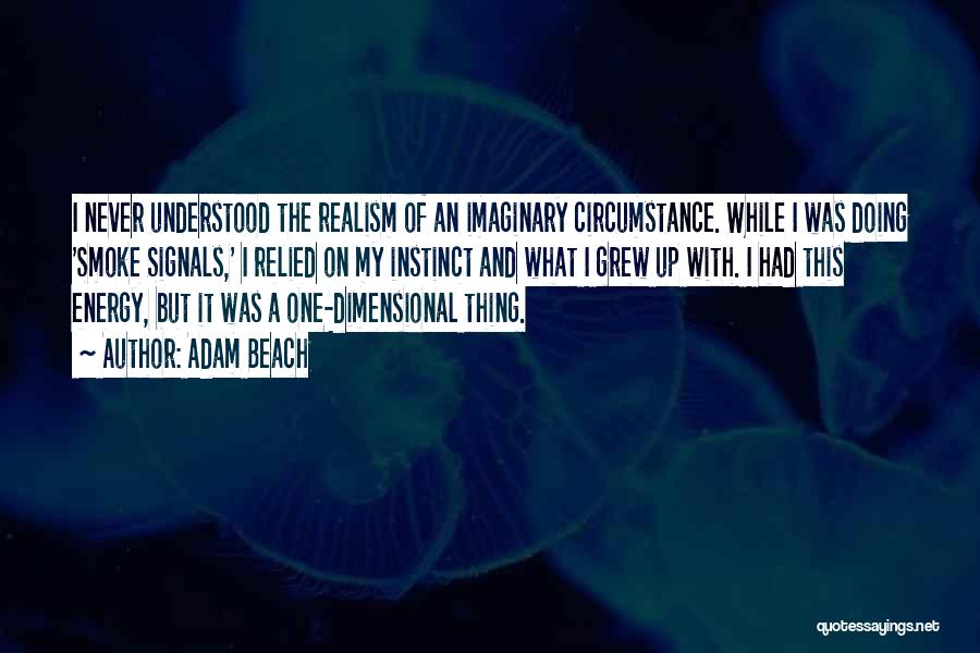 Adam Beach Quotes: I Never Understood The Realism Of An Imaginary Circumstance. While I Was Doing 'smoke Signals,' I Relied On My Instinct