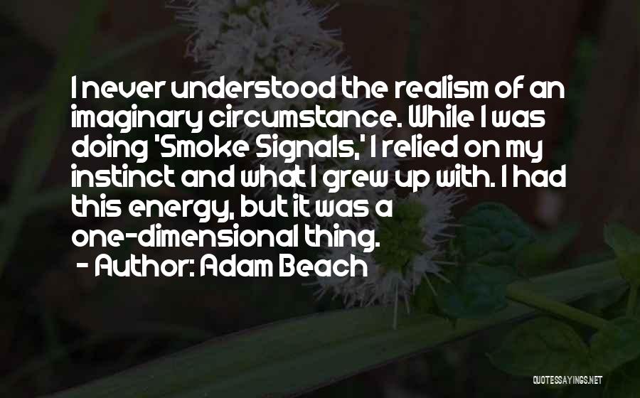 Adam Beach Quotes: I Never Understood The Realism Of An Imaginary Circumstance. While I Was Doing 'smoke Signals,' I Relied On My Instinct