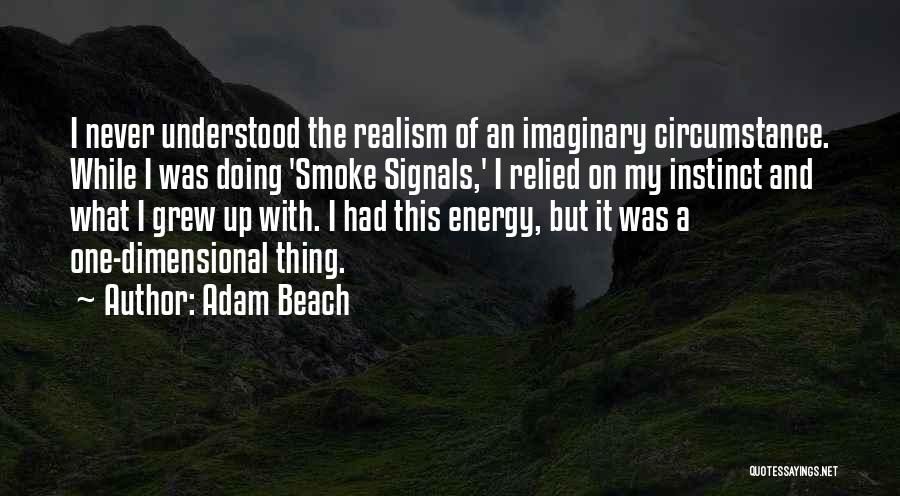 Adam Beach Quotes: I Never Understood The Realism Of An Imaginary Circumstance. While I Was Doing 'smoke Signals,' I Relied On My Instinct