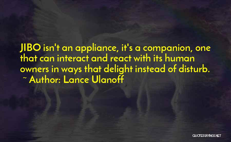 Lance Ulanoff Quotes: Jibo Isn't An Appliance, It's A Companion, One That Can Interact And React With Its Human Owners In Ways That