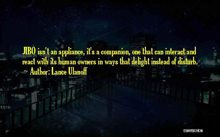 Lance Ulanoff Quotes: Jibo Isn't An Appliance, It's A Companion, One That Can Interact And React With Its Human Owners In Ways That