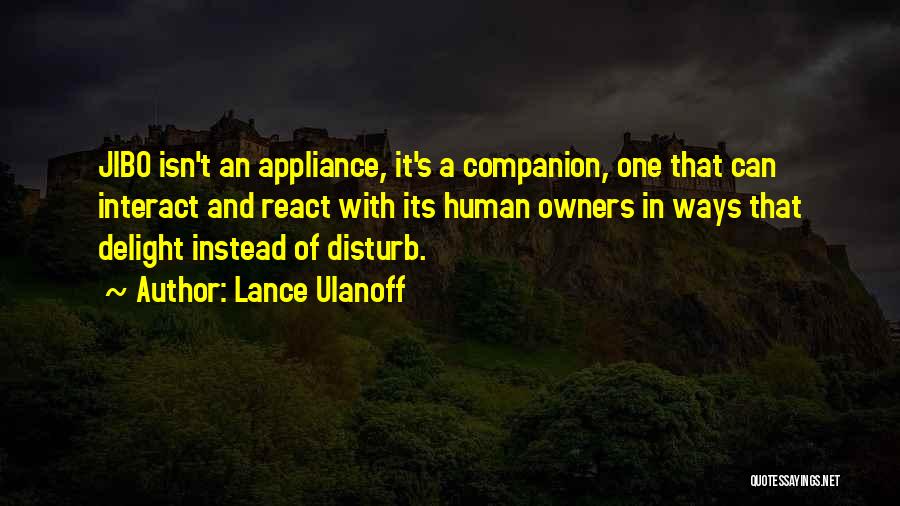 Lance Ulanoff Quotes: Jibo Isn't An Appliance, It's A Companion, One That Can Interact And React With Its Human Owners In Ways That