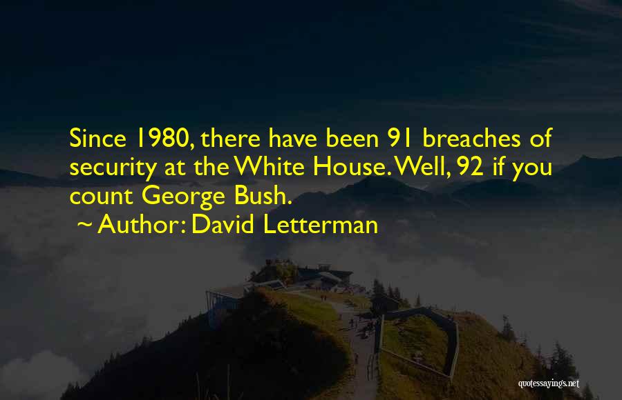 David Letterman Quotes: Since 1980, There Have Been 91 Breaches Of Security At The White House. Well, 92 If You Count George Bush.