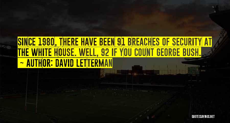 David Letterman Quotes: Since 1980, There Have Been 91 Breaches Of Security At The White House. Well, 92 If You Count George Bush.