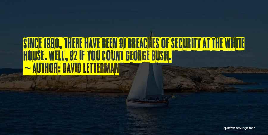 David Letterman Quotes: Since 1980, There Have Been 91 Breaches Of Security At The White House. Well, 92 If You Count George Bush.