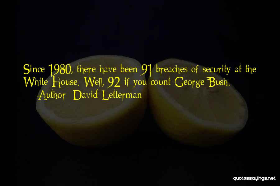 David Letterman Quotes: Since 1980, There Have Been 91 Breaches Of Security At The White House. Well, 92 If You Count George Bush.