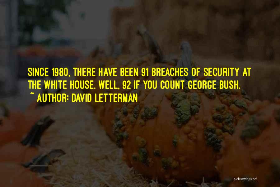 David Letterman Quotes: Since 1980, There Have Been 91 Breaches Of Security At The White House. Well, 92 If You Count George Bush.