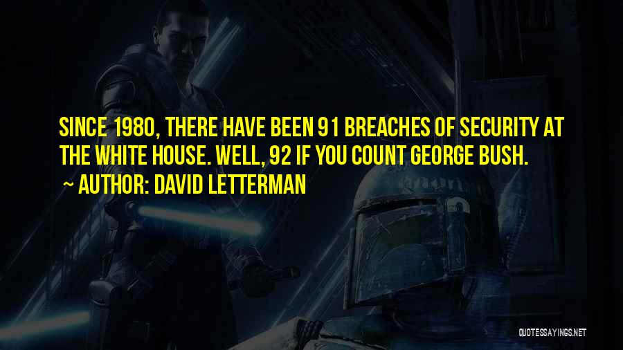 David Letterman Quotes: Since 1980, There Have Been 91 Breaches Of Security At The White House. Well, 92 If You Count George Bush.