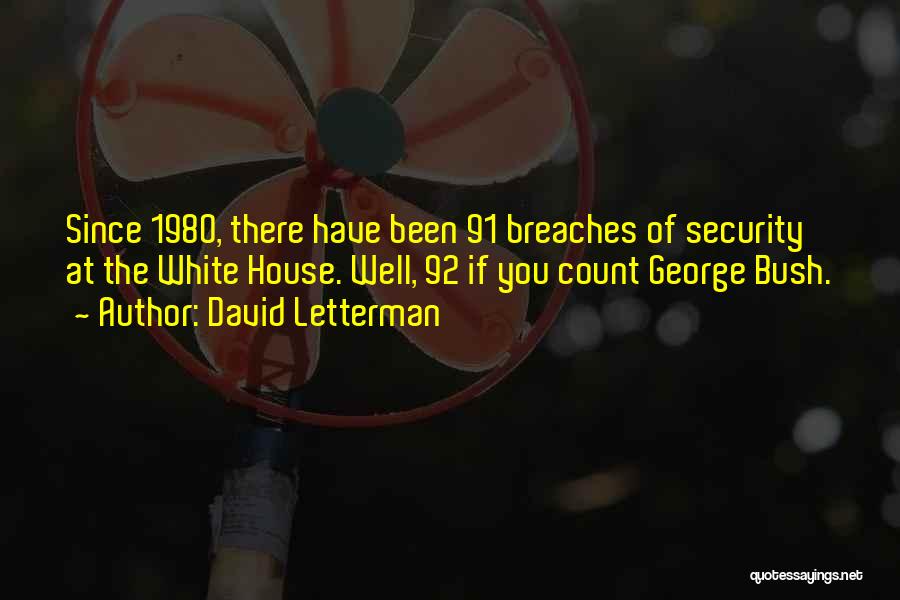 David Letterman Quotes: Since 1980, There Have Been 91 Breaches Of Security At The White House. Well, 92 If You Count George Bush.