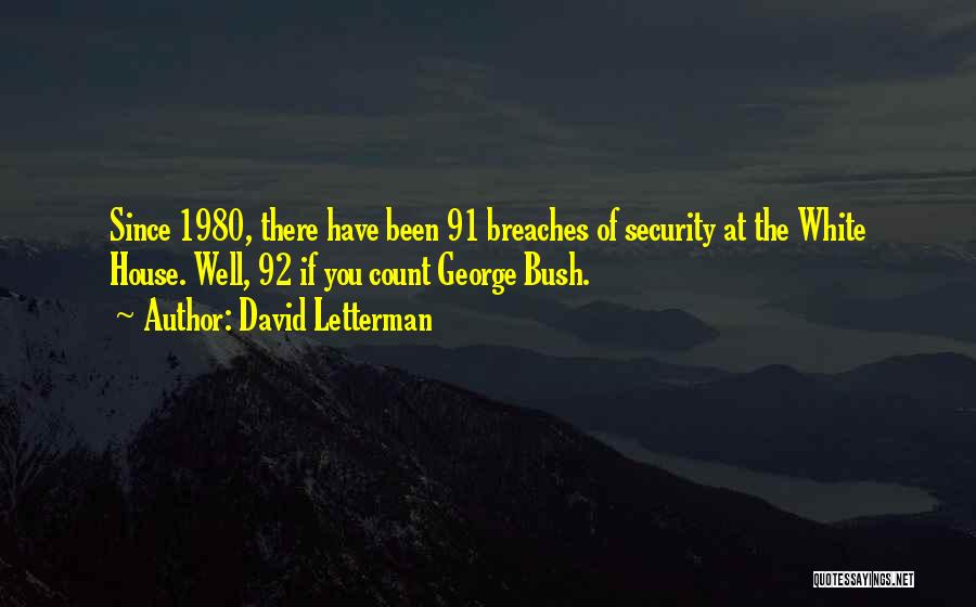 David Letterman Quotes: Since 1980, There Have Been 91 Breaches Of Security At The White House. Well, 92 If You Count George Bush.
