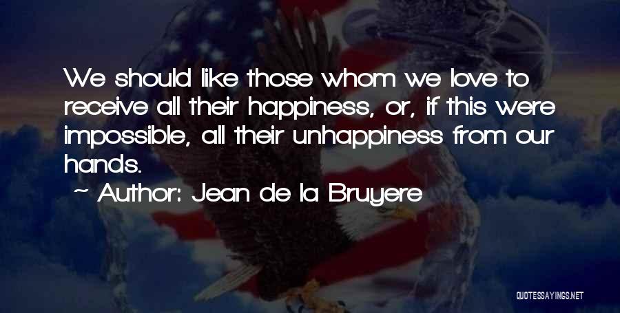 Jean De La Bruyere Quotes: We Should Like Those Whom We Love To Receive All Their Happiness, Or, If This Were Impossible, All Their Unhappiness