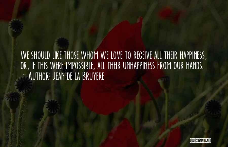 Jean De La Bruyere Quotes: We Should Like Those Whom We Love To Receive All Their Happiness, Or, If This Were Impossible, All Their Unhappiness