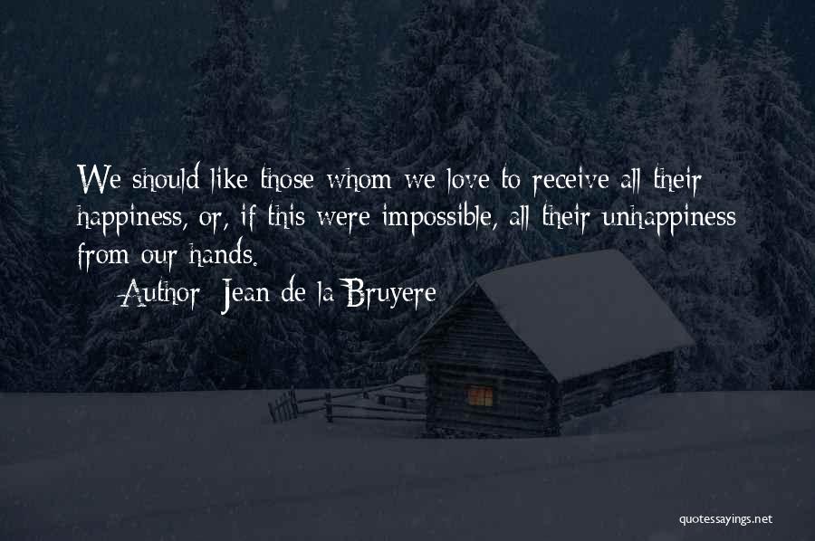 Jean De La Bruyere Quotes: We Should Like Those Whom We Love To Receive All Their Happiness, Or, If This Were Impossible, All Their Unhappiness