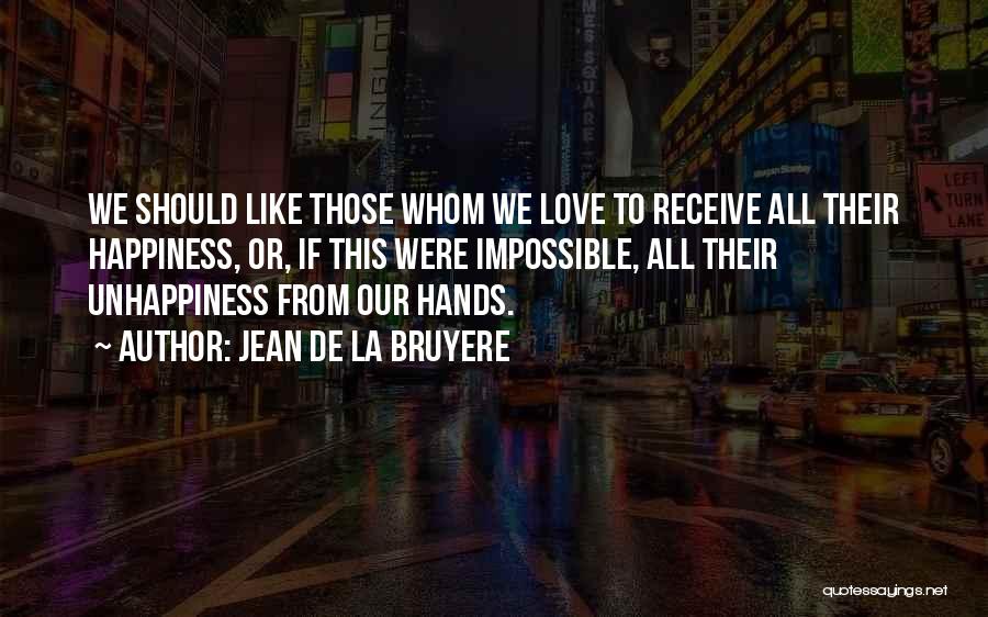 Jean De La Bruyere Quotes: We Should Like Those Whom We Love To Receive All Their Happiness, Or, If This Were Impossible, All Their Unhappiness