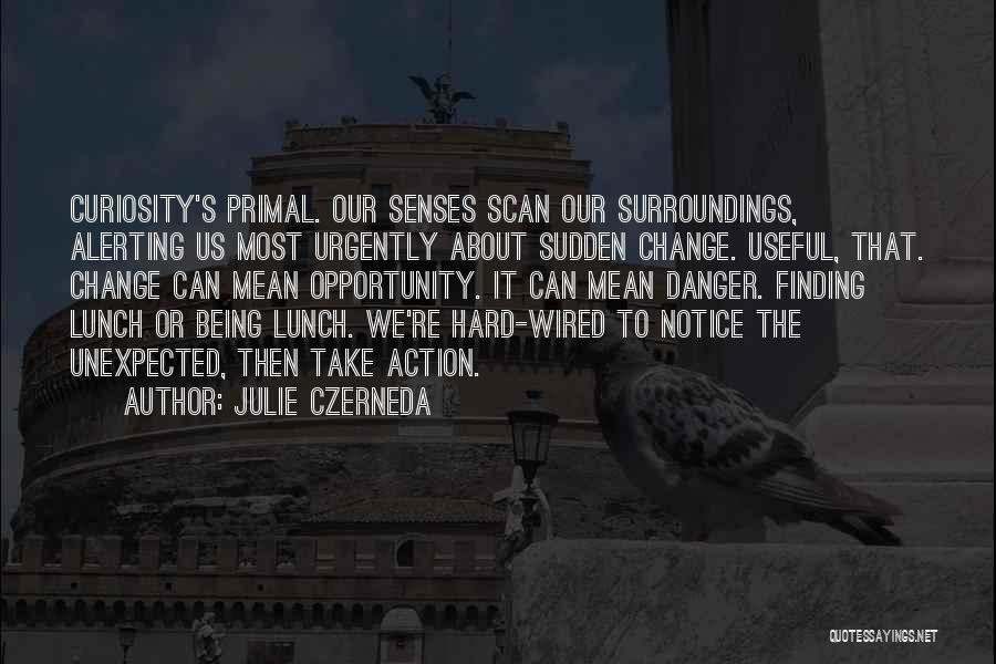 Julie Czerneda Quotes: Curiosity's Primal. Our Senses Scan Our Surroundings, Alerting Us Most Urgently About Sudden Change. Useful, That. Change Can Mean Opportunity.