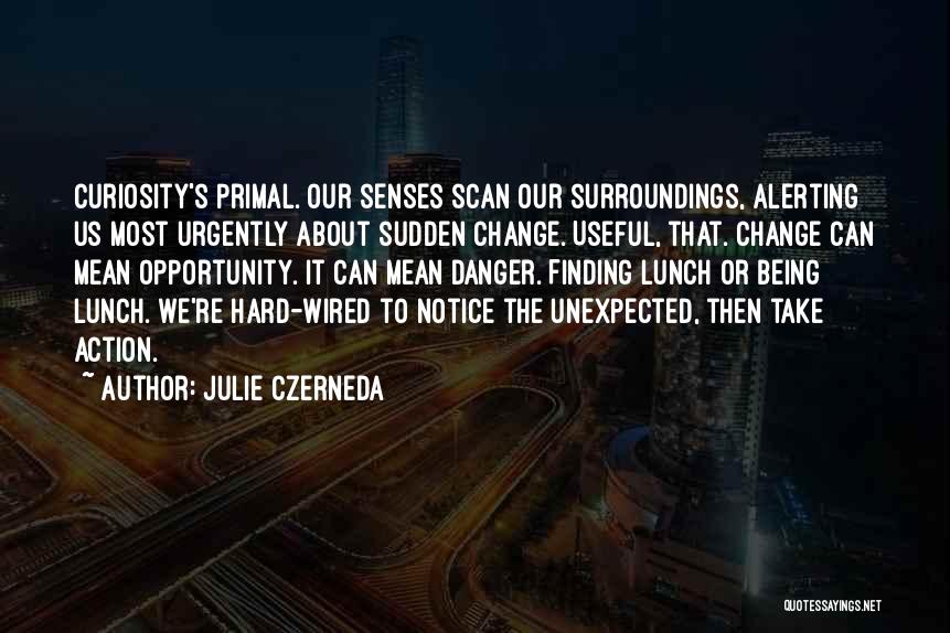 Julie Czerneda Quotes: Curiosity's Primal. Our Senses Scan Our Surroundings, Alerting Us Most Urgently About Sudden Change. Useful, That. Change Can Mean Opportunity.