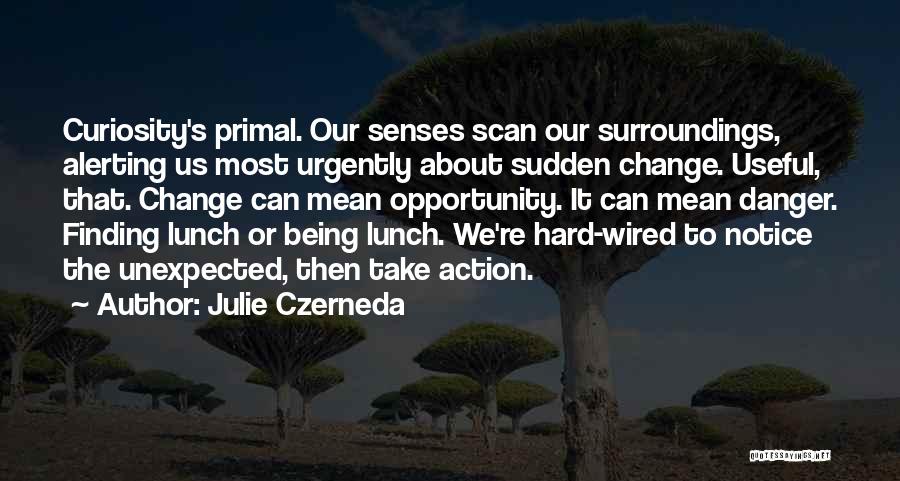 Julie Czerneda Quotes: Curiosity's Primal. Our Senses Scan Our Surroundings, Alerting Us Most Urgently About Sudden Change. Useful, That. Change Can Mean Opportunity.